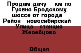 Продам дачу 25 км по Гусино-Бродскому шоссе от города › Район ­ новосибирский › Улица ­ станция Жеоебцово › Общая площадь дома ­ 20 › Цена ­ 400 000 - Новосибирская обл., Новосибирск г. Недвижимость » Дома, коттеджи, дачи продажа   
